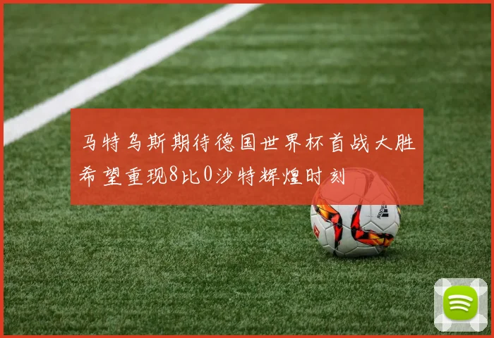 马特乌斯期待德国世界杯首战大胜希望重现8比0沙特辉煌时刻