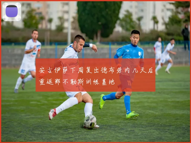安古伊萨下周复出德布劳内几天后重返那不勒斯训练基地