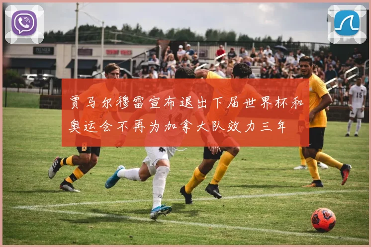 贾马尔穆雷宣布退出下届世界杯和奥运会不再为加拿大队效力三年
