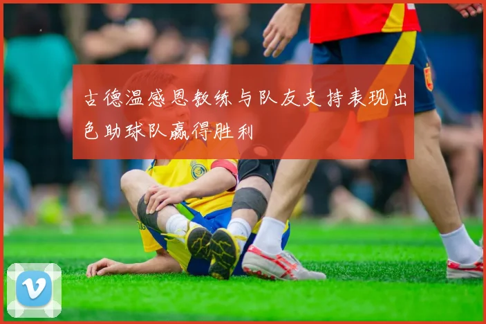 古德温感恩教练与队友支持表现出色助球队赢得胜利