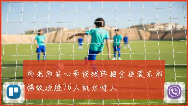 约老师安心养伤残阵掘金逆袭东部强敌连胜76人凯尔特人