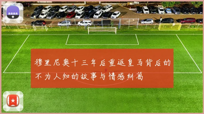 穆里尼奥十三年后重返皇马背后的不为人知的故事与情感纠葛