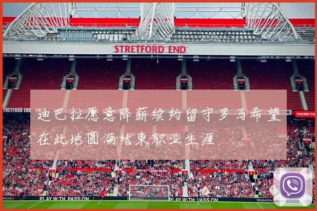 迪巴拉愿意降薪续约留守罗马希望在此地圆满结束职业生涯