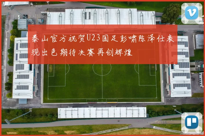 泰山官方祝贺U23国足彭啸陈泽仕表现出色期待决赛再创辉煌