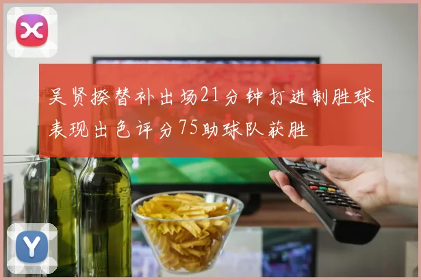 吴贤揆替补出场21分钟打进制胜球表现出色评分75助球队获胜