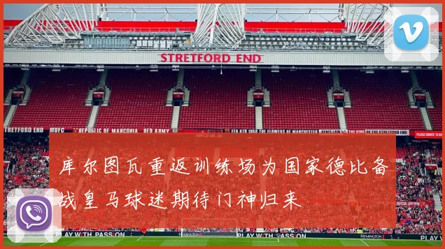 库尔图瓦重返训练场为国家德比备战皇马球迷期待门神归来