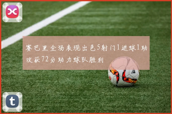 赛巴里全场表现出色5射门1进球1助攻获72分助力球队胜利